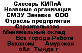 Слесарь КИПиА › Название организации ­ СМЭУ Заневка, ООО › Отрасль предприятия ­ Строительство › Минимальный оклад ­ 30 000 - Все города Работа » Вакансии   . Амурская обл.,Тында г.